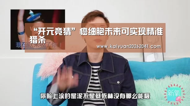 “开元竞猜”癌细胞未来可实现精准猎杀(图3) 开元平台