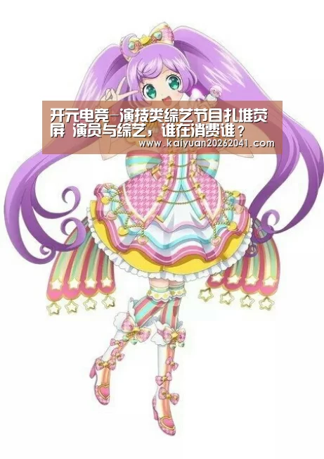 开元电竞-演技类综艺节目扎堆荧屏 演员与综艺,谁在消费谁?(图1) 开元平台