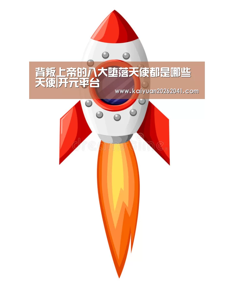 背叛上帝的八大堕落天使都是哪些天使|开元平台(图3) 开元百家乐